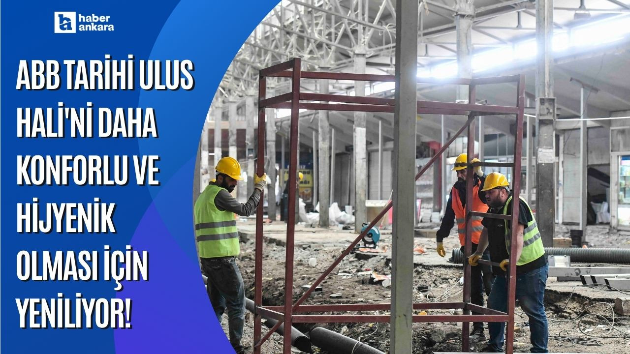 ABB Tarihi Ulus Hali'ni daha konforlu ve hijyenik olması için yeniliyor!