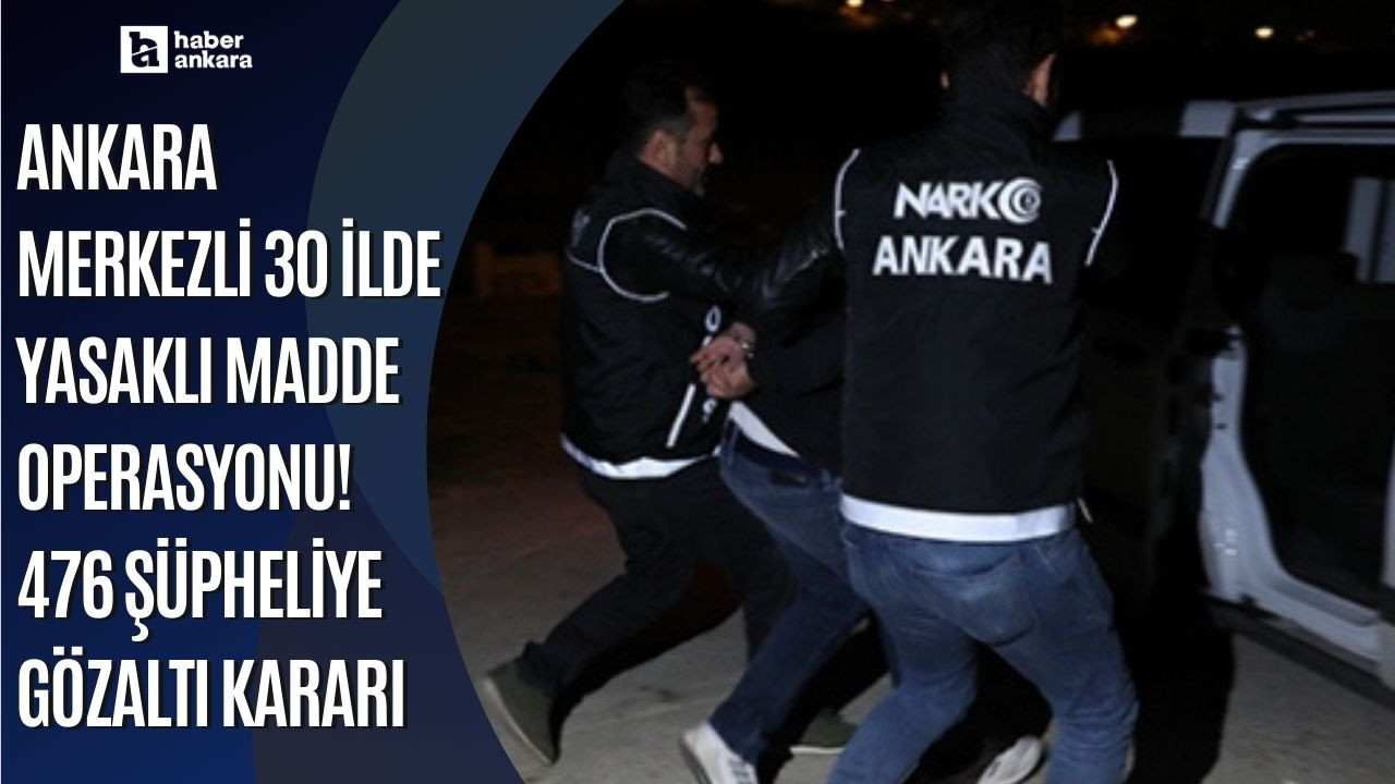 Ankara merkezli 30 ilde yasaklı madde operasyonu! 476 şüpheliye gözaltı kararı