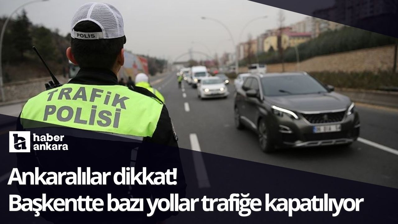 Ankaralılar dikkat! Başkentte bazı yollar trafiğe kapatılıyor