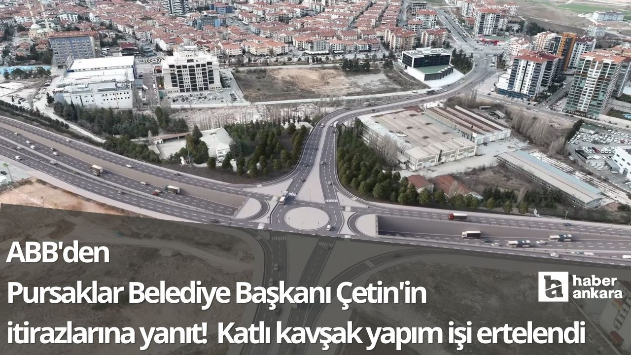 ABB'den Pursaklar Belediye Başkanı Çetin'in itirazlarına yanıt! Katlı kavşak yapım işi ertelendi