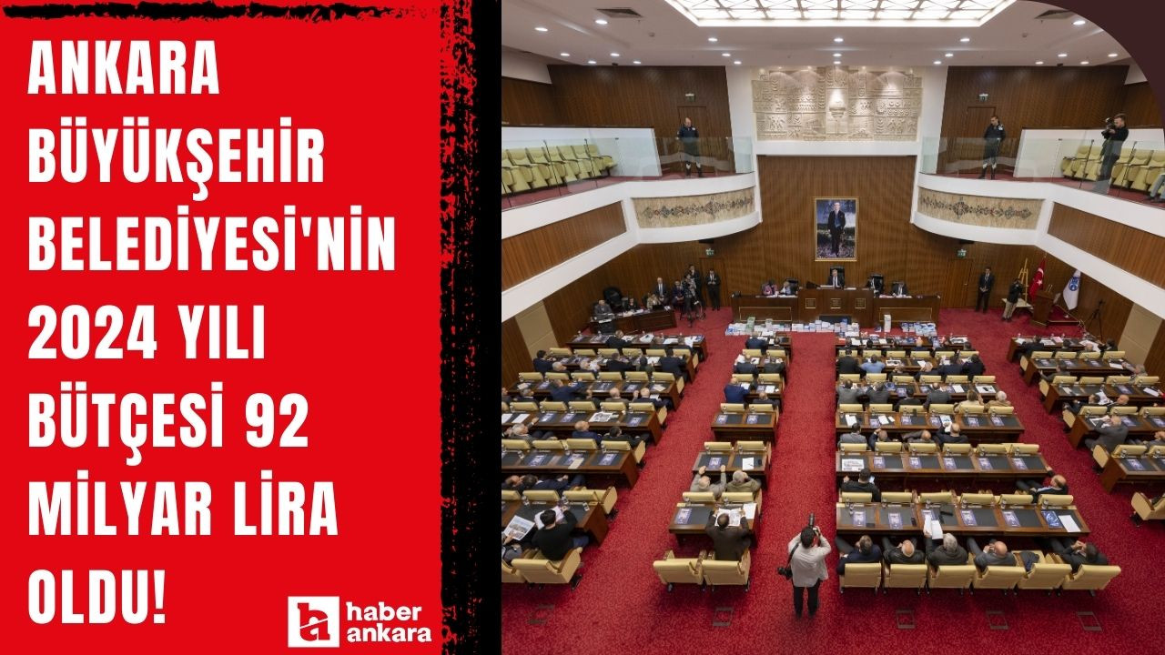 Ankara Büyükşehir Belediyesi'nin 2024 yılı bütçesi 92 milyar lira oldu!